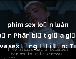 phim sex loạn luân nhật bản Phân biệt giữa giới tính và sex ở người lớn: Tìm hiểu sự khác biệt và yếu tố quyết định