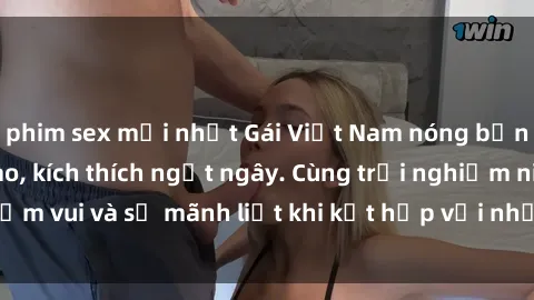 phim sex mới nhất Gái Việt Nam nóng bỏng làm tình đỉnh cao, kích thích ngất ngây. Cùng trải nghiệm niềm vui và sự mãnh liệt khi kết hợp với những cô gái xinh đẹp này.