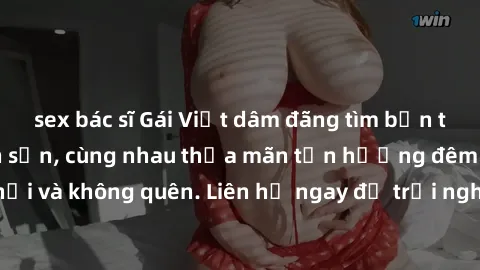 sex bác sĩ Gái Việt dâm đãng tìm bạn trai làm tình ở khách sạn, cùng nhau thỏa mãn tận hưởng đêm hứng khởi và không quên. Liên hệ ngay để trải nghiệm những khoái cảm đỉnh cao!
