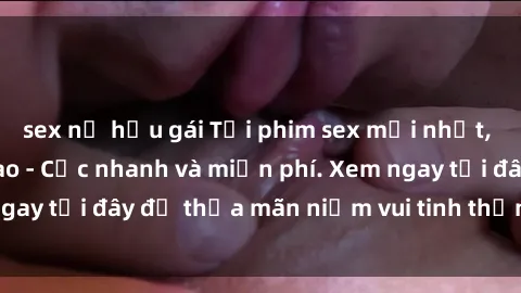 sex nữ hầu gái Tải phim sex mới nhất, không che đỉnh cao - Cực nhanh và miễn phí. Xem ngay tại đây để thỏa mãn niềm vui tinh thần của bạn!