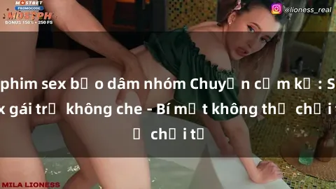 phim sex bạo dâm nhóm Chuyện cấm kỵ: Sex gái trẻ không che - Bí mật không thể chối từ