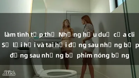 làm tình tập thể Những hậu duệ của clip sex đình đám: Sự lợi hại và tai hại đằng sau những bộ phim nóng bỏng