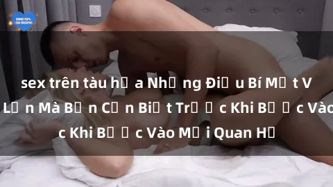 sex trên tàu hỏa Những Điều Bí Mật Về Sex Người Lớn Mà Bạn Cần Biết Trước Khi Bước Vào Mối Quan Hệ