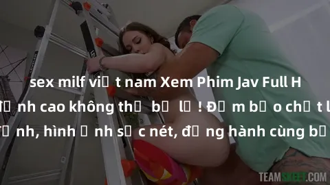 sex milf việt nam Xem Phim Jav Full HD: Những bộ phim đỉnh cao không thể bỏ lỡ! Đảm bảo chất lượng ổn định, hình ảnh sắc nét, đồng hành cùng bạn trong những giây phút thư giãn!