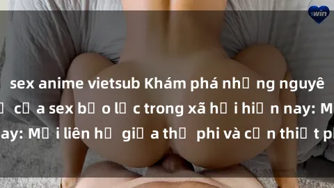 sex anime vietsub Khám phá những nguyên nhân và hậu quả của sex bạo lực trong xã hội hiện nay: Mối liên hệ giữa thị phi và cần thiết phải ngăn chặn.