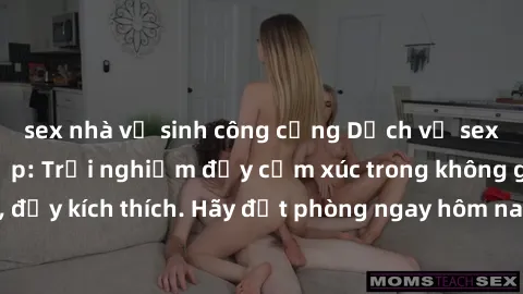 sex nhà vệ sinh công cộng Dịch vụ sex nhà nghỉ đẳng cấp: Trải nghiệm đầy cảm xúc trong không gian lãng mạn, đầy kích thích. Hãy đặt phòng ngay hôm nay để thỏa mãn khát khao của bạn!