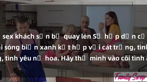 sex khách sạn bị quay lén Sự hấp dẫn của sex bãi biển: Khi sóng biển xanh kết hợp với cát trắng, tình yêu nở hoa. Hãy thả mình vào cõi tình ái giữa sóng biển!