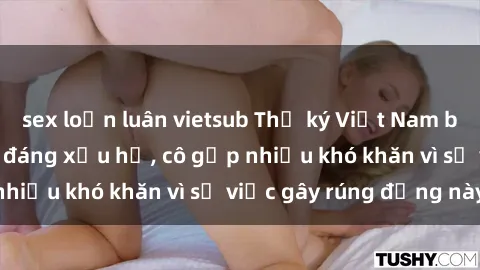 sex loạn luân vietsub Thư ký Việt Nam bị phát tán clip sex đáng xấu hổ, cô gặp nhiều khó khăn vì sự việc gây rúng động này.