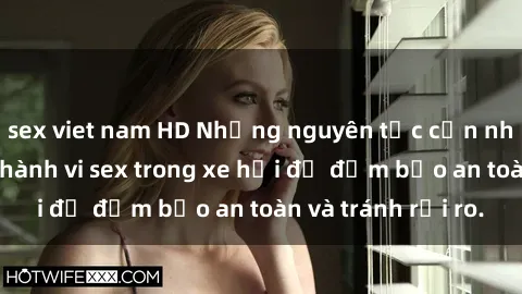sex viet nam HD Những nguyên tắc cần nhớ khi thực hiện hành vi sex trong xe hơi để đảm bảo an toàn và tránh rủi ro.