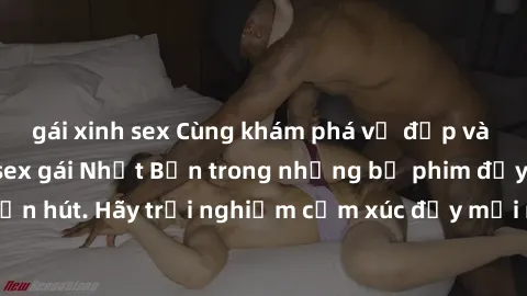 gái xinh sex Cùng khám phá vẻ đẹp và sức gợi cảm của sex gái Nhật Bản trong những bộ phim đầy nghệ thuật và cuốn hút. Hãy trải nghiệm cảm xúc đầy mới mẻ và sống động từ những cảnh quay tinh tế và quyế