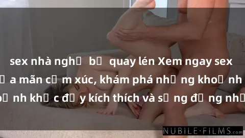 sex nhà nghỉ bị quay lén Xem ngay sex jav không che để thỏa mãn cảm xúc, khám phá những khoảnh khắc đầy kích thích và sống động nhất chỉ trong click!