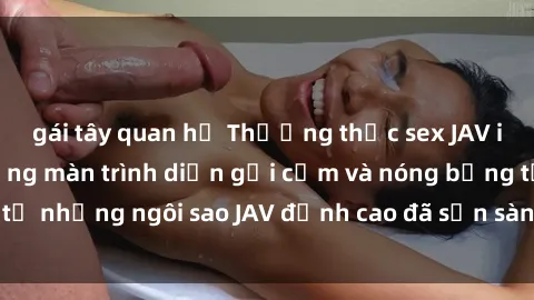 gái tây quan hệ Thưởng thức sex JAV idol miễn phí: Những màn trình diễn gợi cảm và nóng bỏng từ những ngôi sao JAV đỉnh cao đã sẵn sàng để bạn khám phá.