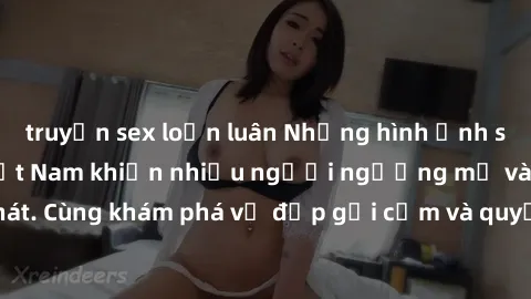 truyện sex loạn luân Những hình ảnh sex gái sinh viên Việt Nam khiến nhiều người ngưỡng mộ và thèm khát. Cùng khám phá vẻ đẹp gợi cảm và quyến rũ của những cô gái trẻ này.