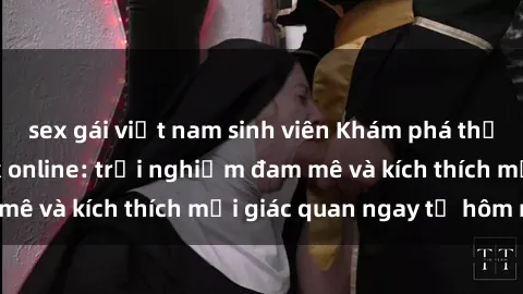sex gái việt nam sinh viên Khám phá thế giới mới của sex online: trải nghiệm đam mê và kích thích mọi giác quan ngay từ hôm nay!