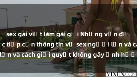 sex gái việt làm gái gọi Những vấn đề liên quan đến việc tiếp cận thông tin về sex người lớn và cách giải quyết không gây ảnh hưởng đến trẻ em