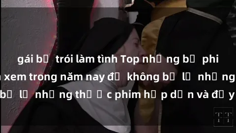 gái bị trói làm tình Top những bộ phim sex hay nhất nên xem trong năm nay để không bỏ lỡ những thước phim hấp dẫn và đầy kịch tính.