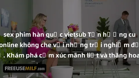 sex phim hàn quốc vietsub Tận hưởng cuộc sống tình dục online không che với những trải nghiệm độc đáo và mới lạ. Khám phá cảm xúc mãnh liệt và thăng hoa cùng đối tác tại các trang web chuyên nghiệp.