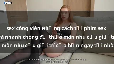 sex công viên Những cách tải phim sex về máy đơn giản và nhanh chóng để thỏa mãn nhu cầu giải trí của bạn ngay tại nhà