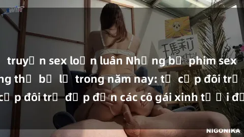 truyện sex loạn luân Những bộ phim sex JAV hot nhất không thể bỏ lỡ trong năm nay: từ cặp đôi trẻ đẹp đến các cô gái xinh tươi đầy sức hút.