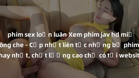 phim sex loạn luân Xem phim jav hd miễn phí đỉnh cao không che - Cập nhật liên tục những bộ phim sex hay nhất, chất lượng cao chỉ có tại website chuyên nghiệp hàng đầu.