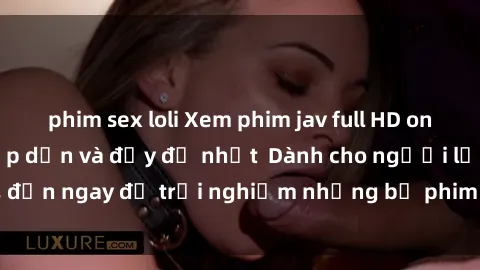 phim sex loli Xem phim jav full HD online miễn phí - Hấp dẫn và đầy đủ nhất  Dành cho người lớn, đến ngay để trải nghiệm những bộ phim hấp dẫn và hấp dẫn.