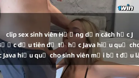 clip sex sinh viên Hướng dẫn cách học Java cho sinh viên: Bước đầu tiên để tự học Java hiệu quả cho sinh viên mới bắt đầu là gì?