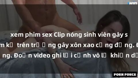 xem phim sex Clip nóng sinh viên gây sốc: Hành động cấm kỵ trên trường gây xôn xao cộng đồng. Đoạn video ghi lại cảnh vô lễ khiến dư luận bức xúc.