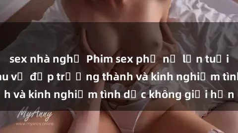 sex nhà nghỉ Phim sex phụ nữ lớn tuổi: Sức hút đằng sau vẻ đẹp trưởng thành và kinh nghiệm tình dục không giới hạn