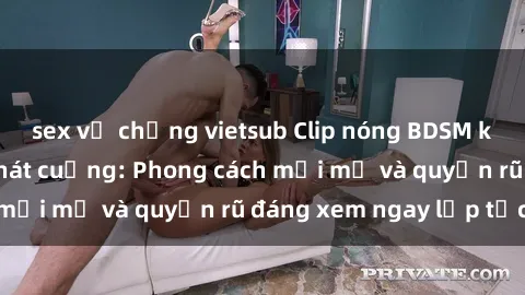 sex vợ chồng vietsub Clip nóng BDSM khiến người xem phát cuồng: Phong cách mới mẻ và quyến rũ đáng xem ngay lập tức!