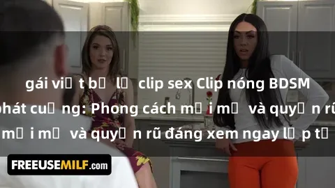 gái việt bị lộ clip sex Clip nóng BDSM khiến người xem phát cuồng: Phong cách mới mẻ và quyến rũ đáng xem ngay lập tức!