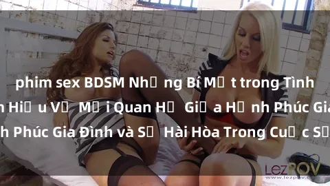 phim sex BDSM Những Bí Mật trong Tình Dục Gia Đình: Tìm Hiểu Về Mối Quan Hệ Giữa Hạnh Phúc Gia Đình và Sự Hài Hòa Trong Cuộc Sống Tình Dục