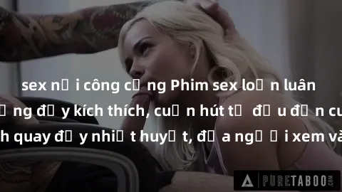 sex nơi công cộng Phim sex loạn luân Nhật Bản: Hành động đầy kích thích, cuốn hút từ đầu đến cuối. Những cảnh quay đầy nhiệt huyết, đưa người xem vào thế giới độc đáo của tình thân. Đừng bỏ lỡ!