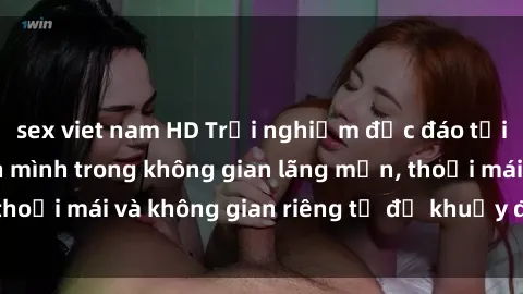 sex viet nam HD Trải nghiệm độc đáo tại sex nhà nghỉ: ẩn mình trong không gian lãng mạn, thoải mái và không gian riêng tư để khuấy động tình ái.