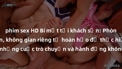 phim sex HD Bí mật tại khách sạn: Phòng quay lén khép kín, không gian riêng tư hoàn hảo để thực hiện những cuộc trò chuyện và hành động không bị người khác phát hiện.