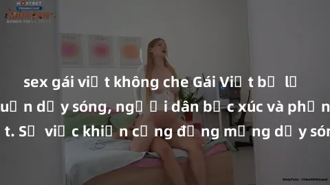 sex gái việt không che Gái Việt bị lộ clip sex khiến dư luận dậy sóng, người dân bức xúc và phản đối gay gắt. Sự việc khiến cộng đồng mạng dậy sóng và yêu cầu xử lý nghiêm ngặt.