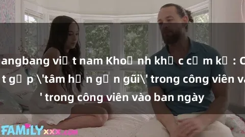 gangbang việt nam Khoảnh khắc cấm kỵ: Cặp đôi bị bắt gặp 'tâm hồn gần gũi' trong công viên vào ban ngày