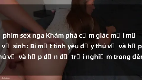 phim sex nga Khám phá cảm giác mới mẻ với sex trong nhà vệ sinh: Bí mật tình yêu đầy thú vị và hấp dẫn để trải nghiệm trong đêm hôm nay!