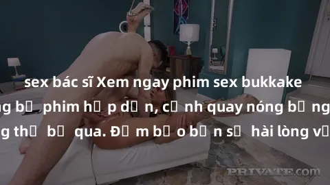 sex bác sĩ Xem ngay phim sex bukkake hàng đầu với những bộ phim hấp dẫn, cảnh quay nóng bỏng không thể bỏ qua. Đảm bảo bạn sẽ hài lòng với trải nghiệm mới lạ này!