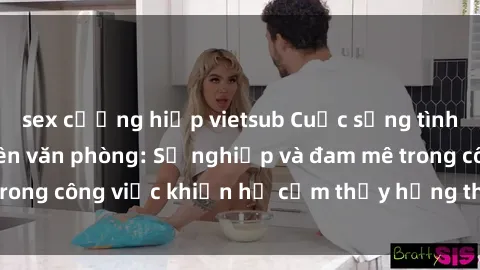 sex cưỡng hiếp vietsub Cuộc sống tình dục của nhân viên văn phòng: Sự nghiệp và đam mê trong công việc khiến họ cảm thấy hứng thú với tình dục?