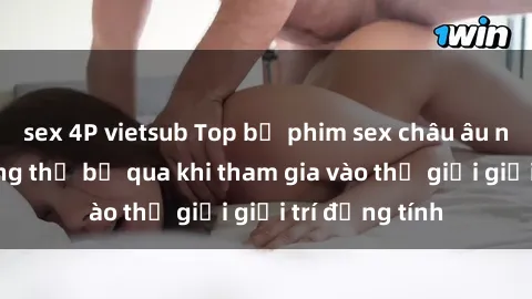 sex 4P vietsub Top bộ phim sex châu âu nổi tiếng không thể bỏ qua khi tham gia vào thế giới giải trí đồng tính