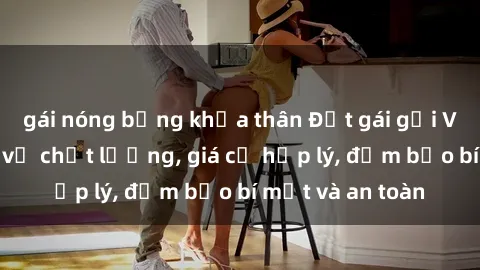 gái nóng bỏng khỏa thân Đặt gái gọi Việt Nam: Dịch vụ chất lượng, giá cả hợp lý, đảm bảo bí mật và an toàn