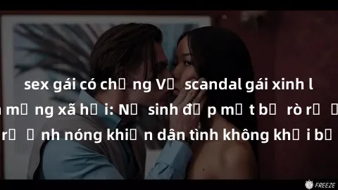 sex gái có chồng Vụ scandal gái xinh lộ hàng gây sốt trên mạng xã hội: Nữ sinh đẹp mắt bị rò rỉ ảnh nóng khiến dân tình không khỏi bất ngờ và phẫn nộ!