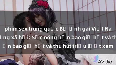 phim sex trung quốc Bộ ảnh gái Việt Nam nude gây sốt mạng xã hội: Sắc nóng hơn bao giờ hết và thu hút triệu lượt xem
