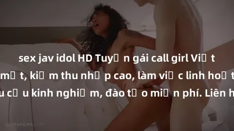 sex jav idol HD Tuyển gái call girl Việt Nam gợi cảm, đẹp mắt, kiếm thu nhập cao, làm việc linh hoạt, không yêu cầu kinh nghiệm, đào tạo miễn phí. Liên hệ ngay để biết thêm chi tiết!