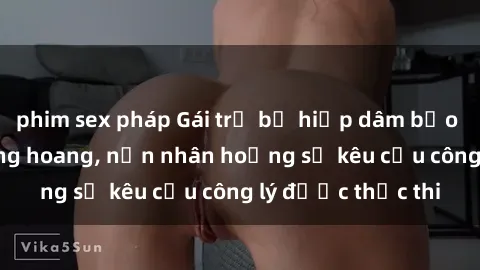 phim sex pháp Gái trẻ bị hiếp dâm bạo lực trong khu rừng hoang, nạn nhân hoảng sợ kêu cầu công lý được thực thi