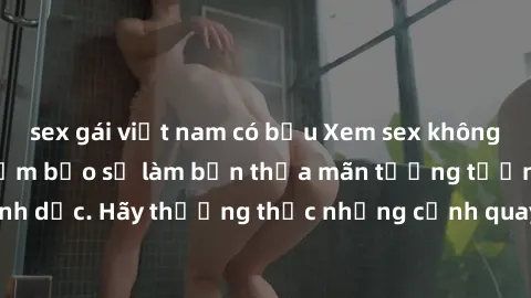 sex gái việt nam có bầu Xem sex không che HD miễn phí đảm bảo sẽ làm bạn thỏa mãn tưởng tượng và nhu cầu tình dục. Hãy thưởng thức những cảnh quay hấp dẫn và mãnh liệt ngay bây giờ!