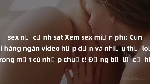 sex nữ cảnh sát Xem sex miễn phí: Cùng trải nghiệm với hàng ngàn video hấp dẫn và nhiều thể loại đa dạng chỉ trong một cú nhấp chuột! Đừng bỏ lỡ cơ hội thưởng thức tuyệt vời này ngay hôm nay!