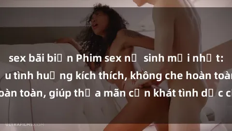 sex bãi biển Phim sex nữ sinh mới nhất: Trải nghiệm nhiều tình huống kích thích, không che hoàn toàn, giúp thỏa mãn cơn khát tình dục của các bạn trẻ
