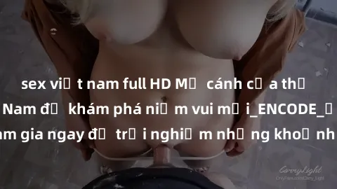 sex việt nam full HD Mở cánh cửa thế giới sex MILF Việt Nam để khám phá niềm vui mới_ENCODE_. Hãy tham gia ngay để trải nghiệm những khoảnh khắc đầy kích thích và đam mê.