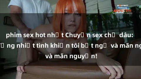phim sex hot nhất Chuyện sex chị dâu: hành động nhiệt tình khiến tôi bất ngờ và mãn nguyện!